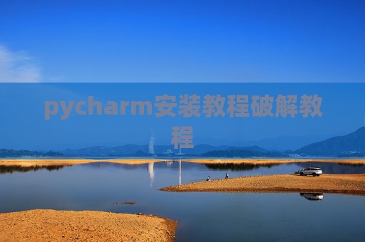 pycharm安装教程破解教程 pycharm安装教程破解教程